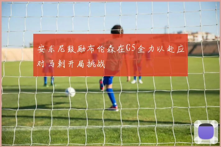 安东尼鼓励布伦森在G5全力以赴应对马刺开局挑战