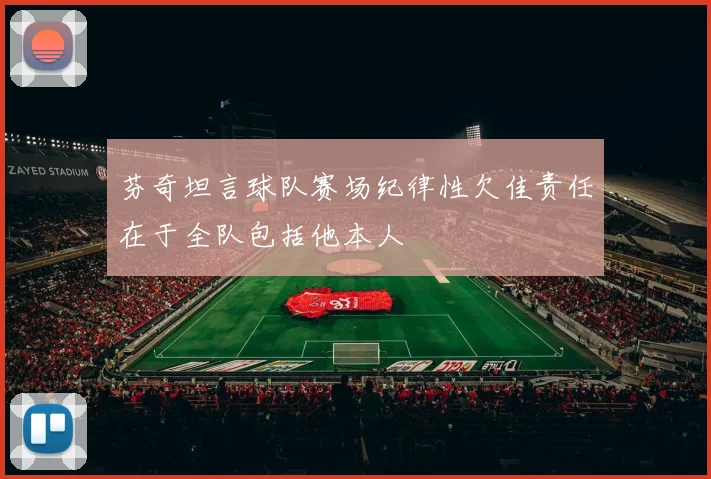 芬奇坦言球队赛场纪律性欠佳责任在于全队包括他本人