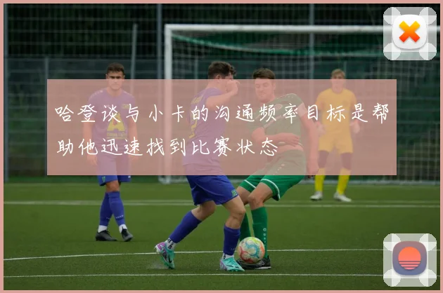 哈登谈与小卡的沟通频率目标是帮助他迅速找到比赛状态