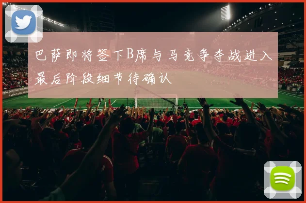 巴萨即将签下B席与马竞争夺战进入最后阶段细节待确认