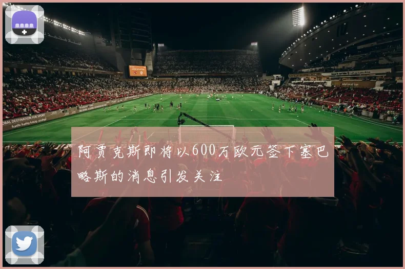 阿贾克斯即将以600万欧元签下塞巴略斯的消息引发关注