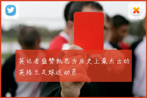 英记者盛赞凯恩为历史上最杰出的英格兰足球运动员