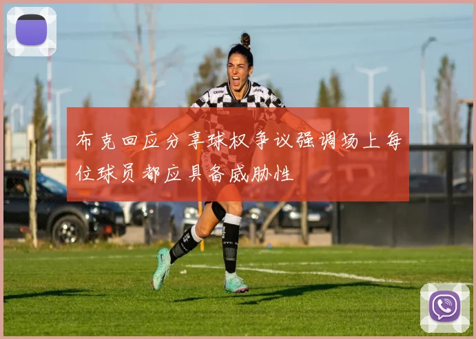布克回应分享球权争议强调场上每位球员都应具备威胁性