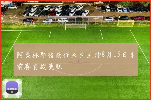 阿莫林即将接任米兰主帅8月15日季前赛首战曼联