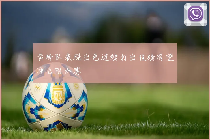 黄蜂队表现出色连续打出佳绩有望冲击附加赛