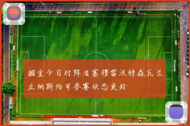 掘金今日对阵活塞穆雷沃特森瓦兰丘纳斯均可参赛状态良好