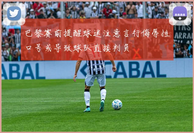 巴黎赛前提醒球迷注意言行侮辱性口号或导致球队直接判负