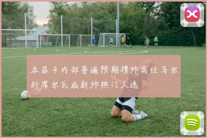本菲卡内部普遍预期穆帅离任马尔科席尔瓦成新帅热门人选