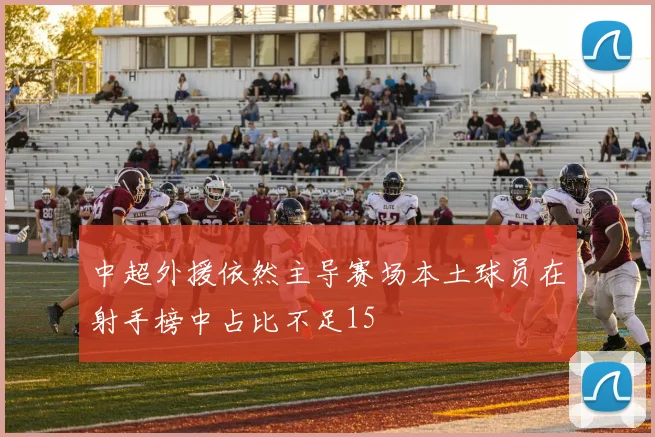 中超外援依然主导赛场本土球员在射手榜中占比不足15