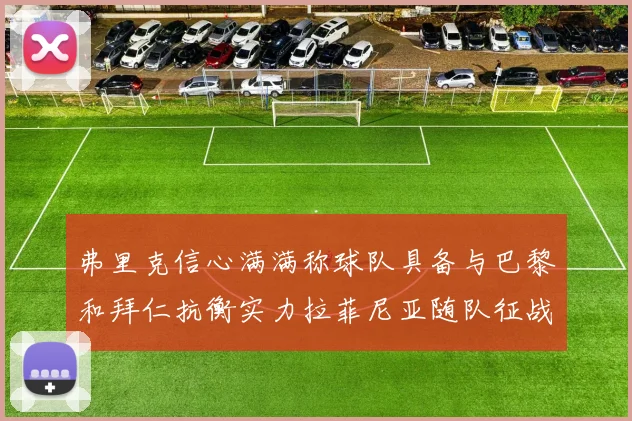 弗里克信心满满称球队具备与巴黎和拜仁抗衡实力拉菲尼亚随队征战