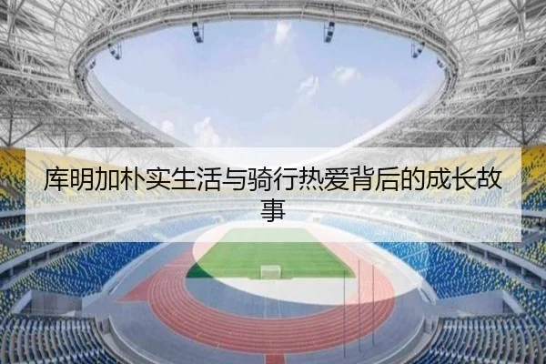 库明加朴实生活与骑行热爱背后的成长故事(hthsports)